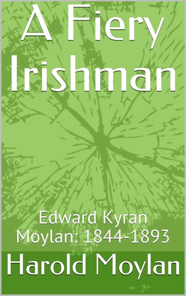 A Fiery Irishman: The Life and Career of Edward Kyran Moylan 1844-1893- Harold Moylan