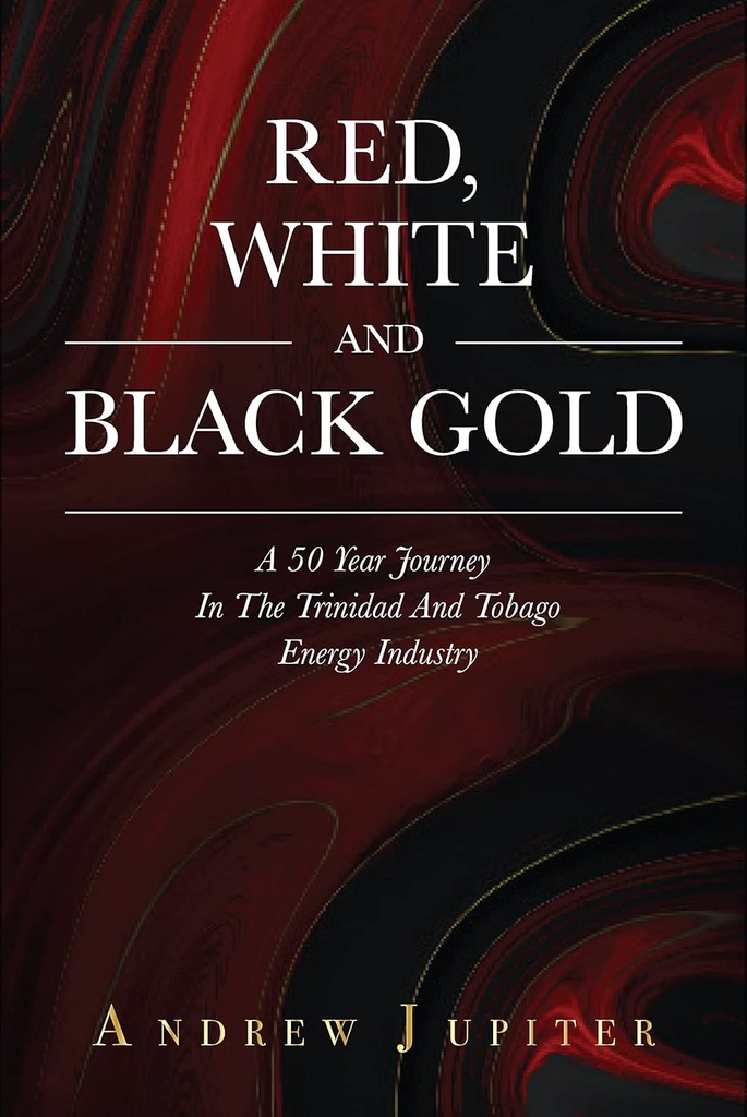 Red, White and Black Gold : A 50 Year Journey In The Trinidad and Tobago Energy Industry (h/c) - Andrew Jupiter