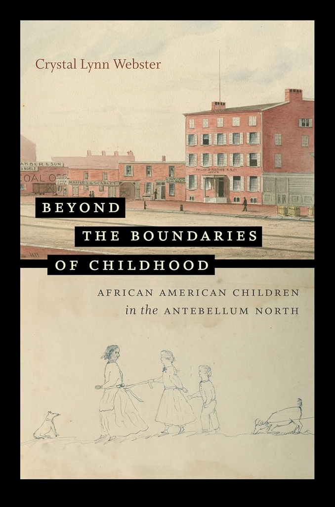 Beyond the Boundaries of Childhood: African American Children in the Antebellum North - Crystal Lynn Webster