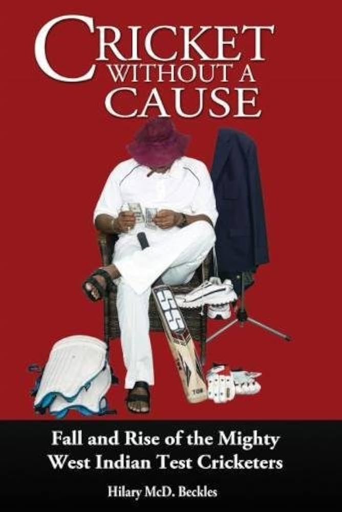 Cricket Without a Cause: Fall and Rise of the Mighty West Indian Test Cricketers-Hilary McD. Beckles