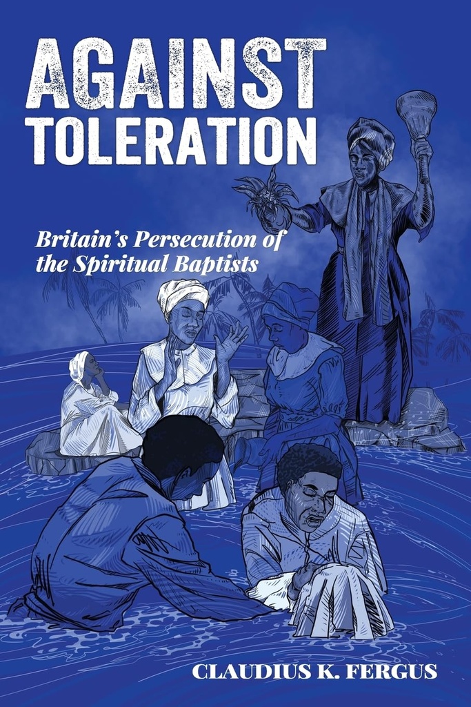 Against Toleration : Britain’s Persecution of the Spiritual Baptists - Claudius K. Fergus