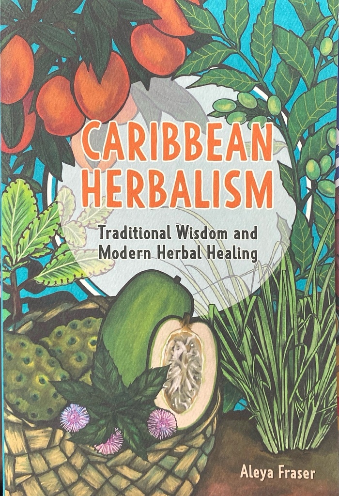 Caribbean Herbalism Traditional Wisdom and Modern Herbal Healing - Aleya Fraser