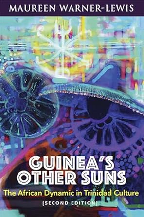 Guinea's Other Suns: the African Dynamic in Trinidad Culture - Maureen Warner-Lewis