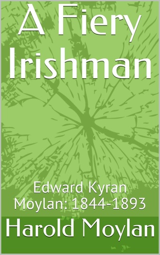 A Fiery Irishman: The Life and Career of Edward Kyran Moylan 1844-1893- Harold Moylan