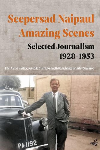 Seepersad Naipaul, Amazing Scenes: Selected Journalism 1928-1953 - Seepersad Naipaul (Author), Aaron Eastley (Editor), Nivedita Misra (Editor), Professor Kenneth Ramchand (Editor), Brinsley Samaroo (Editor)