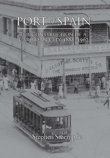 Port of Spain: The Construction of a Caribbean City, 1888-1962-Stephen Stuempfle