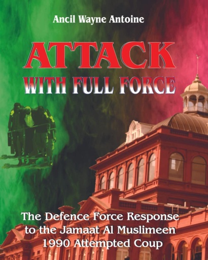 Attack with Full Force: The Defence Force Response to the Jamaat Al Muslemeen 1990 Attempted Coup - Ancil Antoine