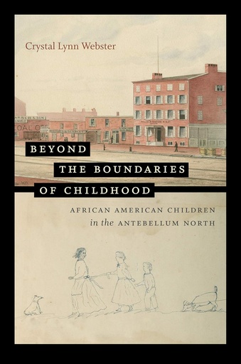 Beyond the Boundaries of Childhood: African American Children in the Antebellum North - Crystal Lynn Webster