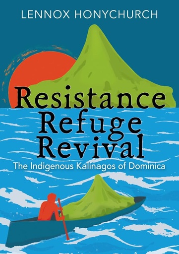 Resistance, Refuge, Revival: The Indigenous Kalinagos of Dominica - Lennox Honychurch